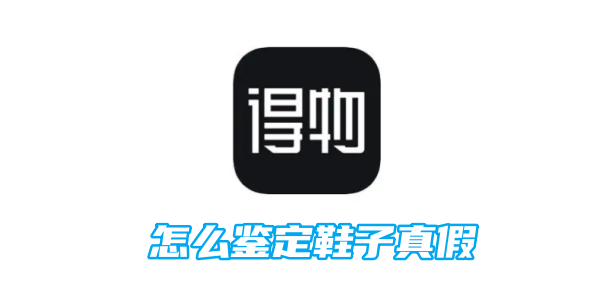 得物怎么鉴定鞋子真假