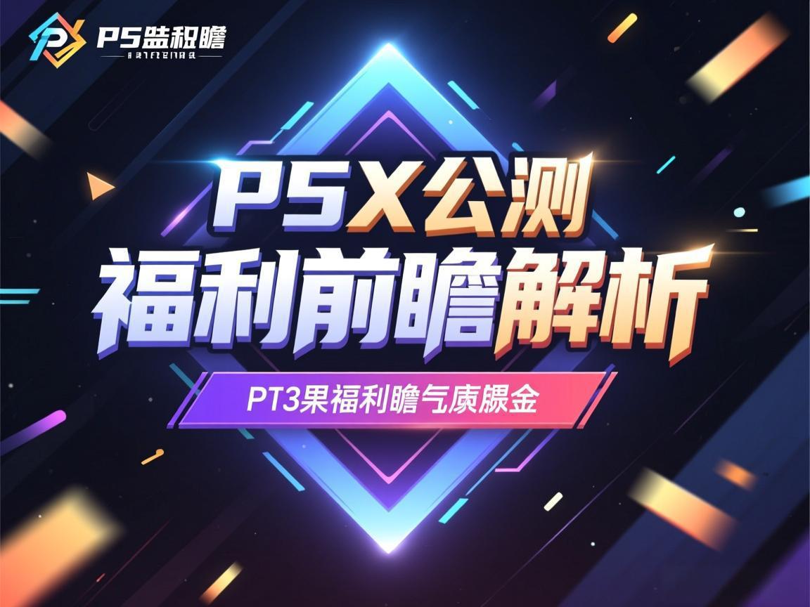P5X公测福利前瞻解析