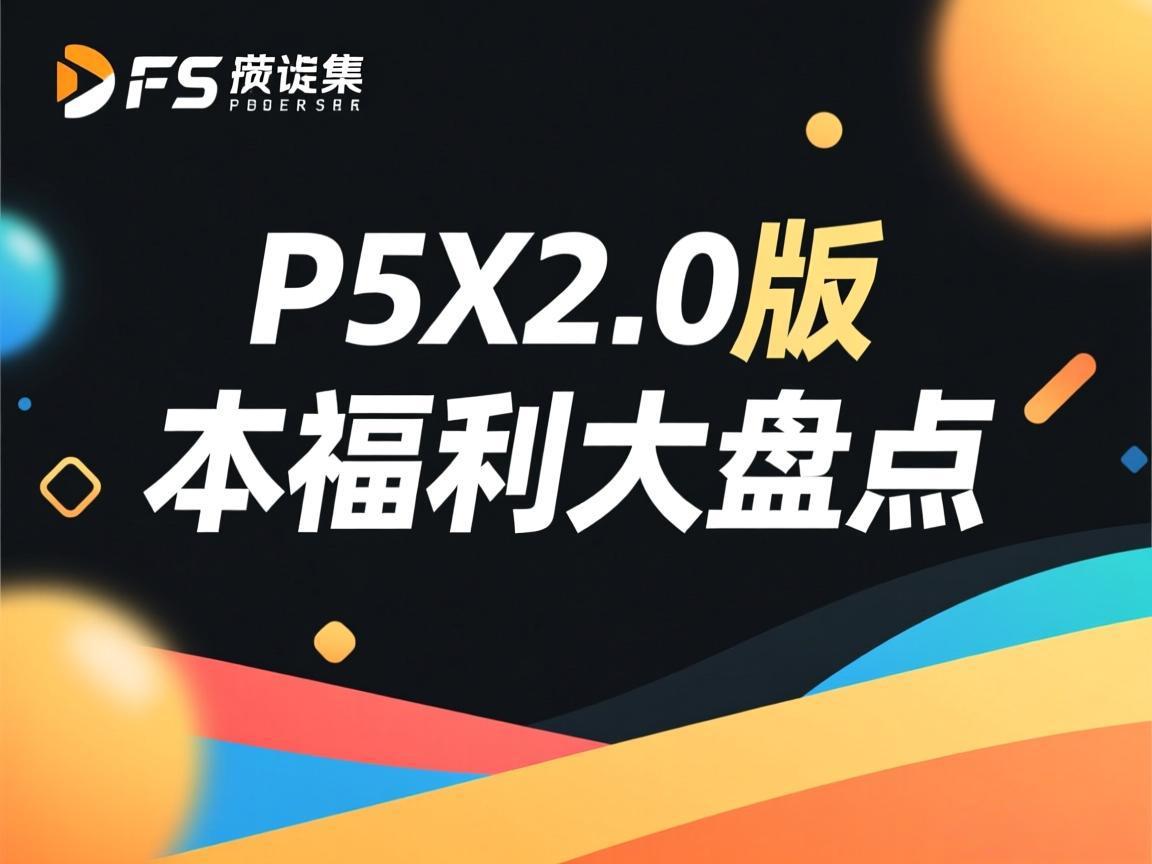 P5X2.0版本福利大盘点